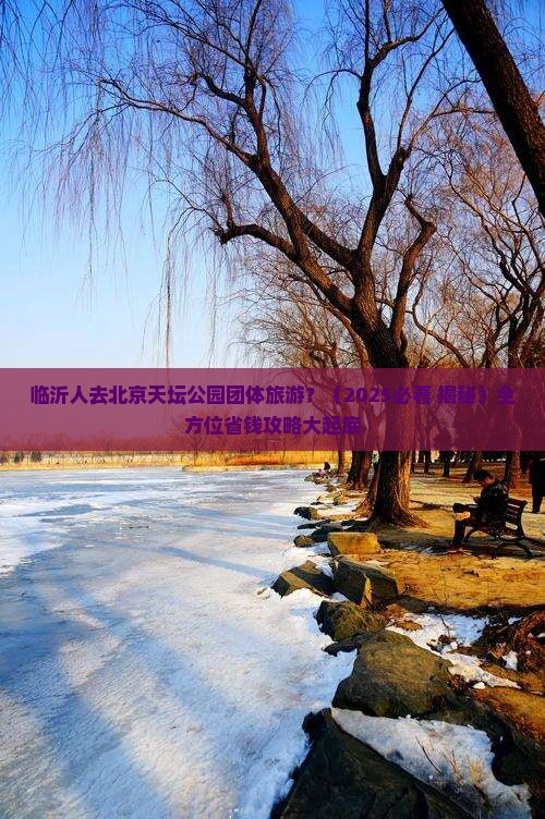 临沂去北京天坛公园团体旅游