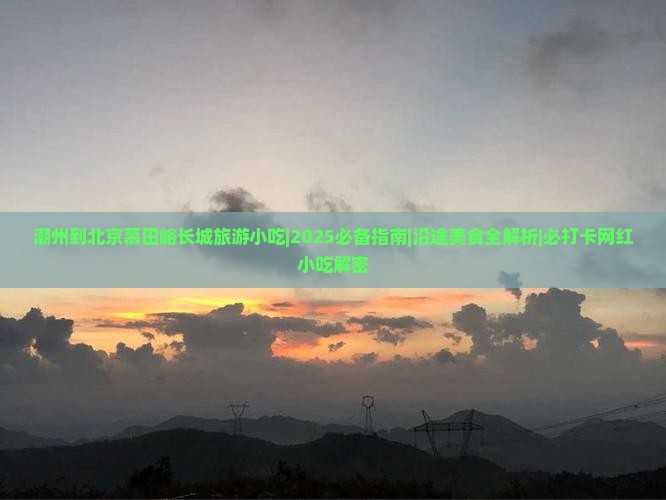 潮州到北京慕田峪长城旅游小吃