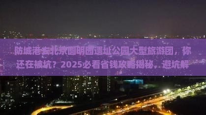 防城港去北京圆明园遗址公园大型旅游团