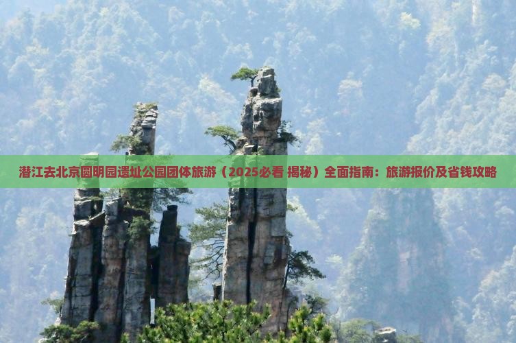 潜江去北京圆明园遗址公园团体旅游