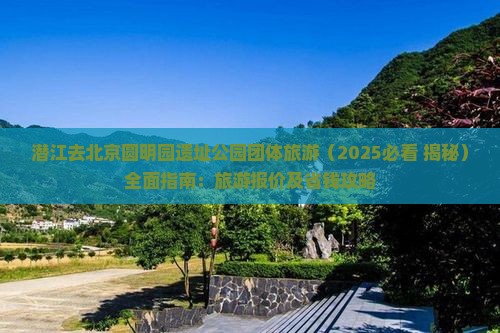 潜江去北京圆明园遗址公园团体旅游