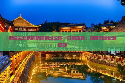 诸城去北京圆明园遗址公园一日游 诸城去北京圆明园遗址公园一日游