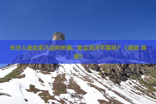 长沙去北京八达岭长城哪里玩