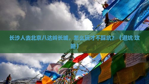 长沙去北京八达岭长城哪里玩