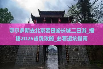 鄂尔多斯去北京慕田峪长城二日游