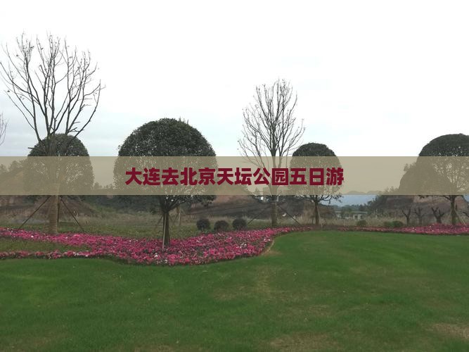 大连去北京天坛公园五日游