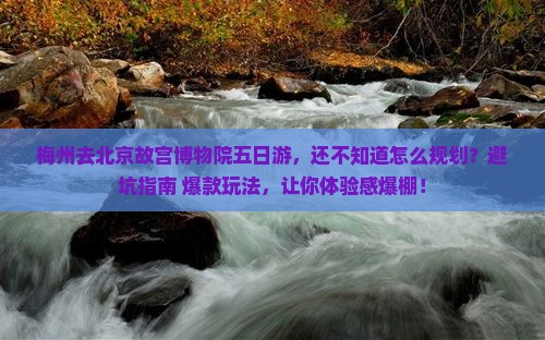 梅州去北京故宫博物院五日游