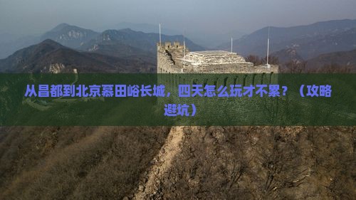 昌都去北京慕田峪长城四日游