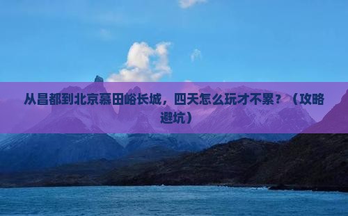 昌都去北京慕田峪长城四日游