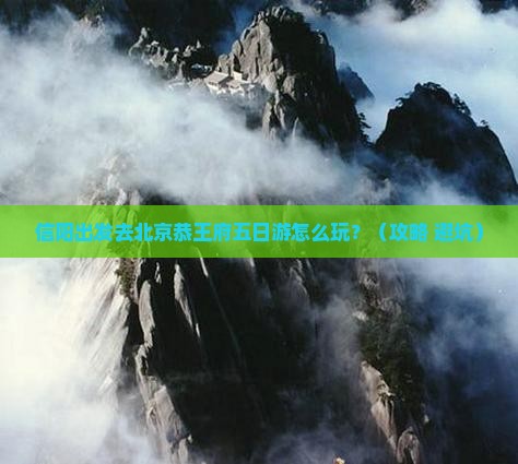 信阳到北京恭王府五日游