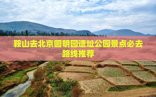 鞍山去北京圆明园遗址公园景点