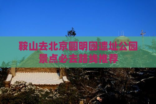 鞍山去北京圆明园遗址公园景点