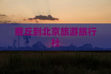 商丘到北京天坛公园旅行社
