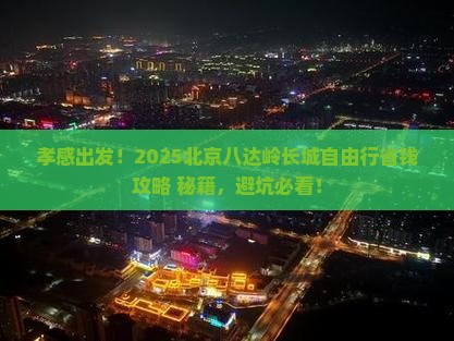孝感到北京八达岭长城自由团