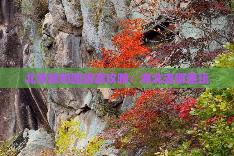 海北去北京颐和园哪里玩