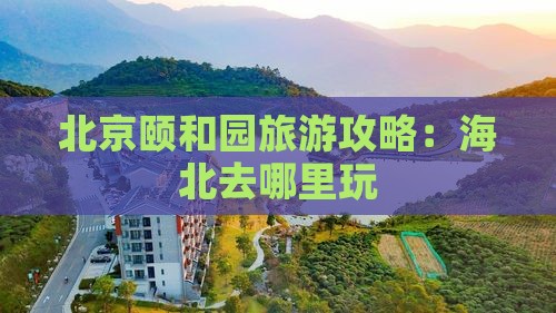 海北去北京颐和园哪里玩