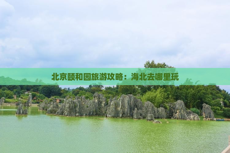 海北去北京颐和园哪里玩