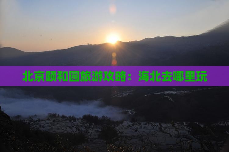 海北去北京颐和园哪里玩