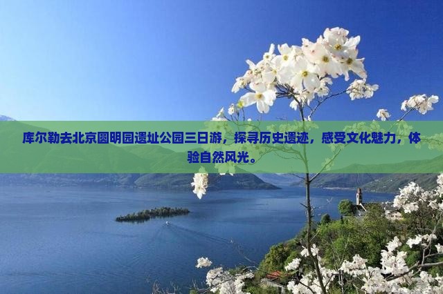 库尔勒去北京圆明园遗址公园三日游
