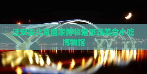 迁安去北京中国国家博物馆旅游小吃