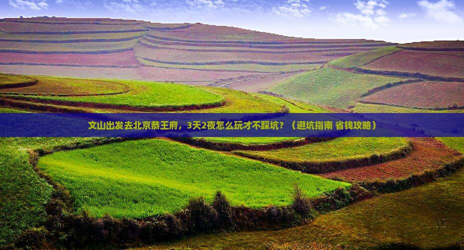 文山到北京恭王府个人游