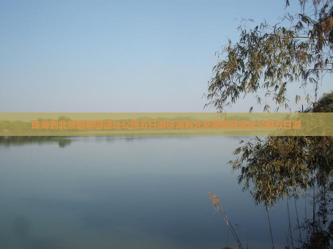 珠海到北京圆明园遗址公园五日游