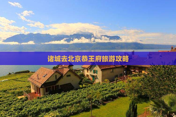 诸城去北京恭王府旅游 诸城去北京恭王府旅游