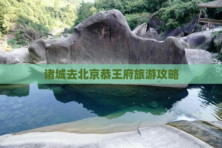 诸城去北京恭王府旅游 诸城去北京恭王府旅游