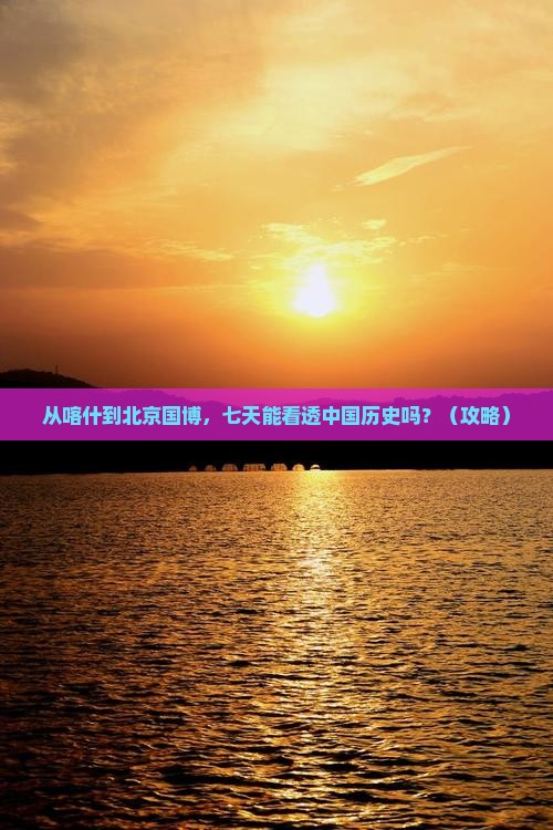 喀什去北京中国国家博物馆七日游