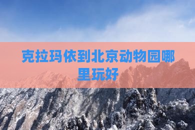 克拉玛依到北京动物园哪里玩