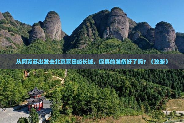 阿克苏去北京慕田峪长城团体旅游