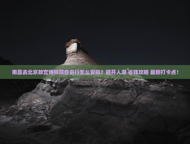 南昌去北京故宫博物院自由行