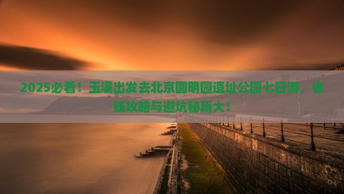 玉溪去北京圆明园遗址公园七日游