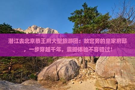 潜江去北京恭王府大型旅游团