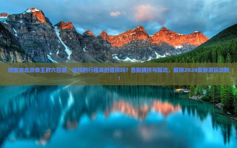 哈密去北京恭王府六日游