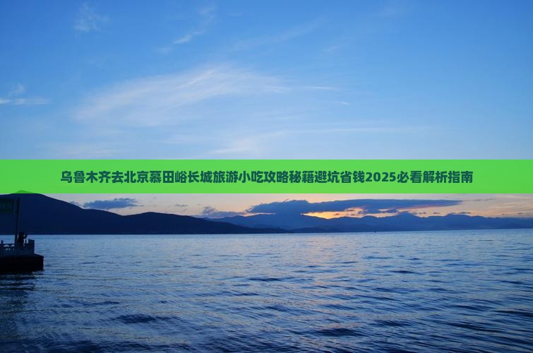 乌鲁木齐去北京慕田峪长城旅游小吃