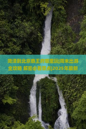 菏泽到北京恭王府哪里玩