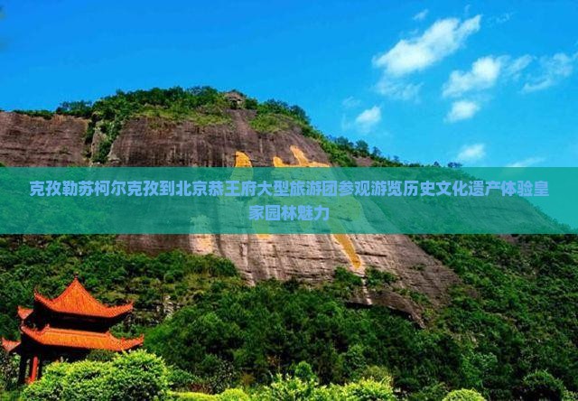 克孜勒苏柯尔克孜到北京恭王府大型旅游团