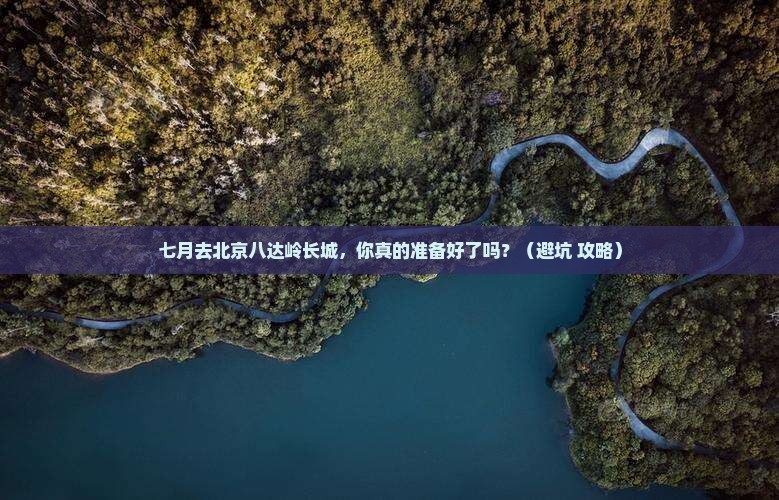七月到北京八达岭长城一日游