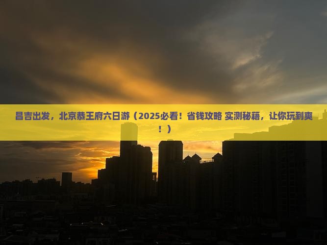 昌吉到北京恭王府六日游