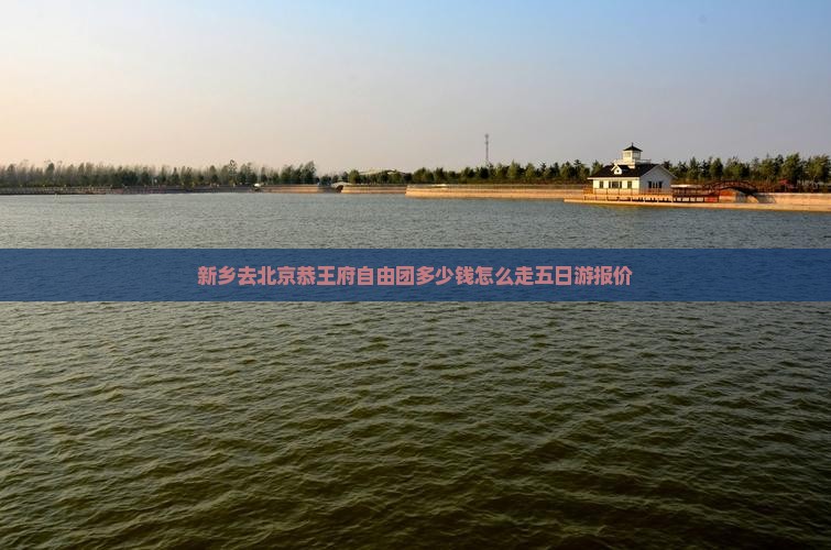 新乡去北京恭王府自由团
