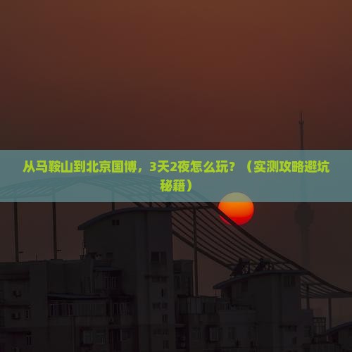 马鞍山到北京中国国家博物馆自由行