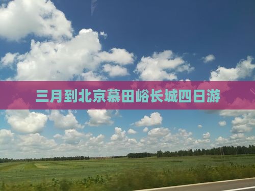 三月到北京慕田峪长城四日游