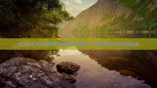 淮北去北京中国国家博物馆景点
