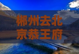郴州去北京恭王府景点