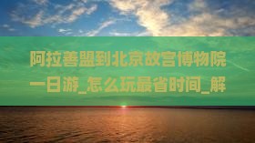 阿拉善盟到北京故宫博物院一日游