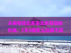 攀枝花去北京慕田峪长城大型旅游团