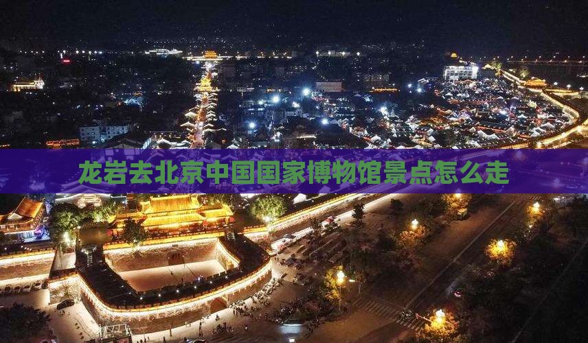 龙岩去北京中国国家博物馆景点