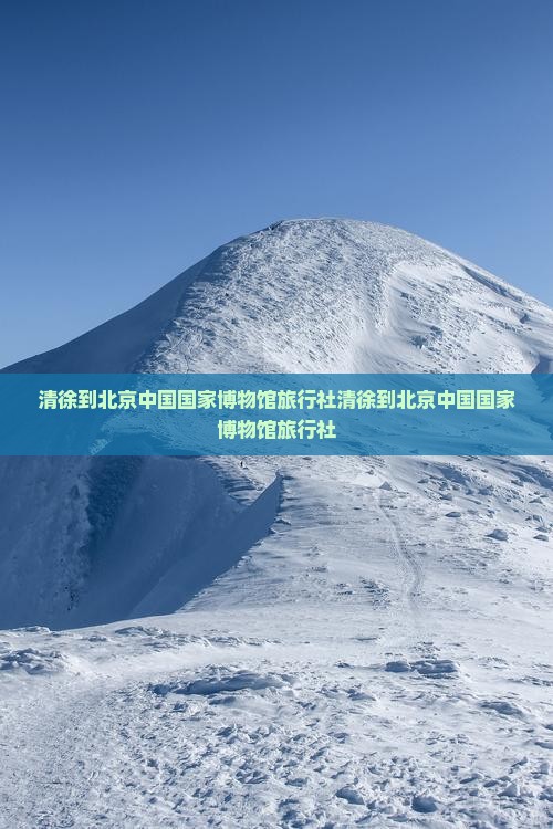清徐到北京中国国家博物馆旅行社