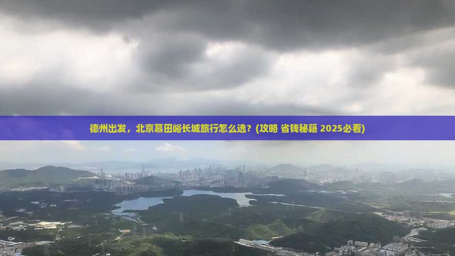 德州到北京慕田峪长城旅行社 德州到北京慕田峪长城旅行社